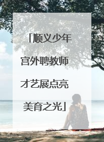 顺义少年宫外聘教师才艺展点亮美育之光