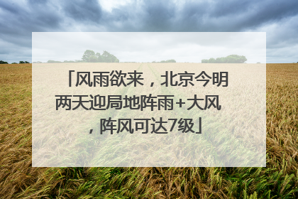 风雨欲来，北京今明两天迎局地阵雨+大风，阵风可达7级