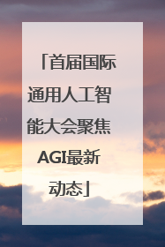 首届国际通用人工智能大会聚焦AGI最新动态