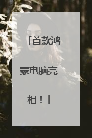首款鸿蒙电脑亮相！