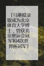 马琳拟录取成为北京体育大学博士，曾获北京奥运会冠军和4次世界杯冠军