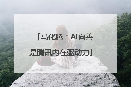 马化腾：AI向善是腾讯内在驱动力