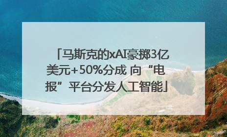 马斯克的xAI豪掷3亿美元+50%分成 向“电报”平台分发人工智能