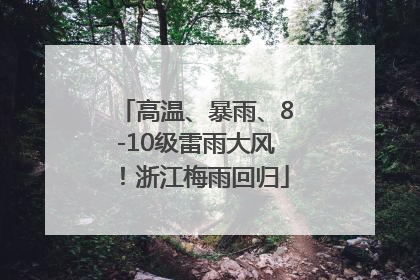 高温、暴雨、8-10级雷雨大风！浙江梅雨回归