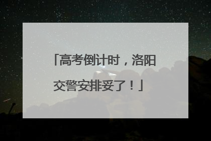 高考倒计时，洛阳交警安排妥了！