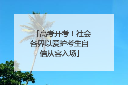 高考开考！社会各界以爱护考生自信从容入场