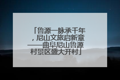 鲁源一脉承千年，尼山文旅启新章——曲阜尼山鲁源村景区盛大开村