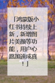 鸿蒙版小红书持续上新，新增图片美颜等功能，用户心愿加速成真！