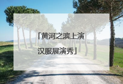 黄河之滨上演汉服展演秀