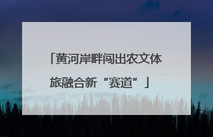 黄河岸畔闯出农文体旅融合新“赛道”