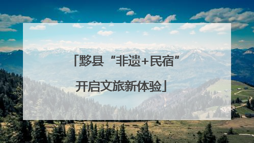 黟县“非遗+民宿” 开启文旅新体验