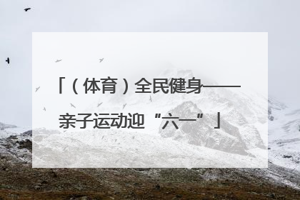 （体育）全民健身——亲子运动迎“六一”