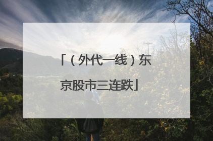 （外代一线）东京股市三连跌