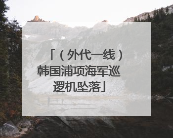 （外代一线）韩国浦项海军巡逻机坠落