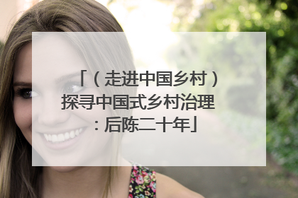 （走进中国乡村）探寻中国式乡村治理：后陈二十年