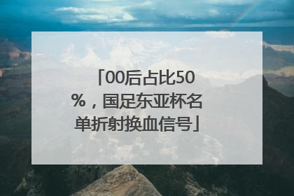 00后占比50%，国足东亚杯名单折射换血信号