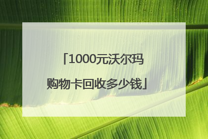 1000元沃尔玛购物卡回收多少钱