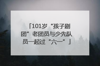 101岁“孩子剧团”老团员与少先队员一起过“六一”