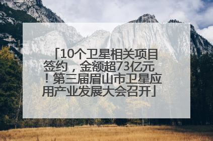 10个卫星相关项目签约，金额超73亿元！第三届眉山市卫星应用产业发展大会召开