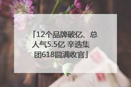 12个品牌破亿、总人气5.5亿 辛选集团618圆满收官