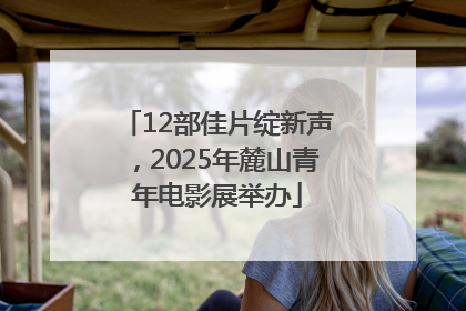 12部佳片绽新声，2025年麓山青年电影展举办
