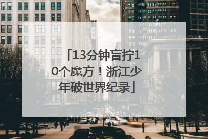 13分钟盲拧10个魔方！浙江少年破世界纪录