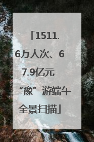 1511.6万人次、67.9亿元 “豫”游端午全景扫描