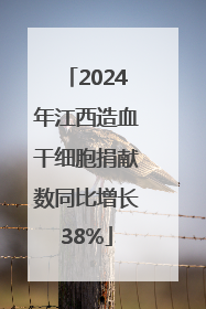 2024年江西造血干细胞捐献数同比增长38%