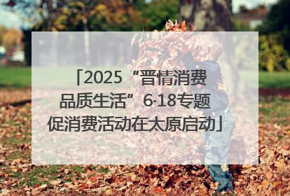 2025“晋情消费 品质生活”6·18专题促消费活动在太原启动