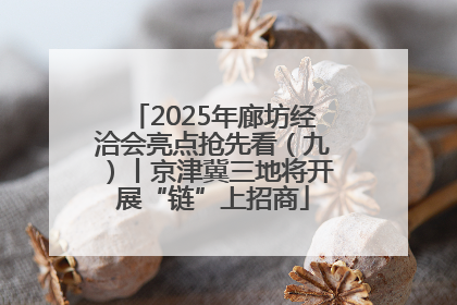 2025年廊坊经洽会亮点抢先看（九）丨京津冀三地将开展“链”上招商