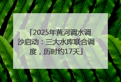 2025年黄河调水调沙启动：三大水库联合调度，历时约17天