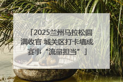 2025兰州马拉松圆满收官 城关区打卡墙成赛事“流量担当”