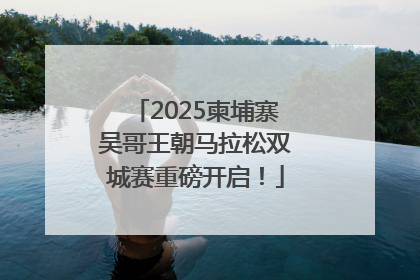 2025柬埔寨吴哥王朝马拉松双城赛重磅开启！