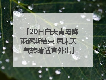 20日白天青岛降雨逐渐结束 周末天气转晴适宜外出