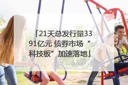 21天总发行量3391亿元 债券市场“科技板”加速落地
