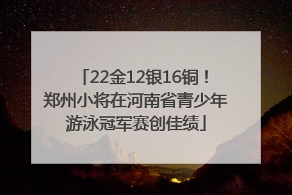 22金12银16铜！郑州小将在河南省青少年游泳冠军赛创佳绩