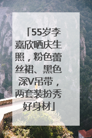 55岁李嘉欣晒庆生照，粉色蕾丝裙、黑色深V吊带，两套装扮秀好身材