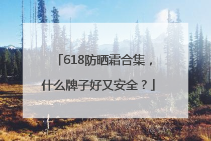 618防晒霜合集，什么牌子好又安全？