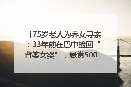 75岁老人为养女寻亲：33年前在巴中捡回“背篓女婴”，悬赏5000元征线索｜红星寻人