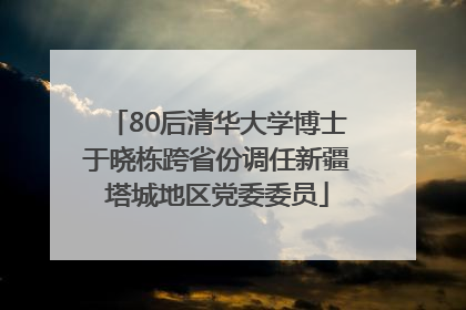 80后清华大学博士于晓栋跨省份调任新疆塔城地区党委委员