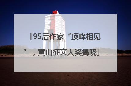 95后作家“顶峰相见”，黄山征文大奖揭晓