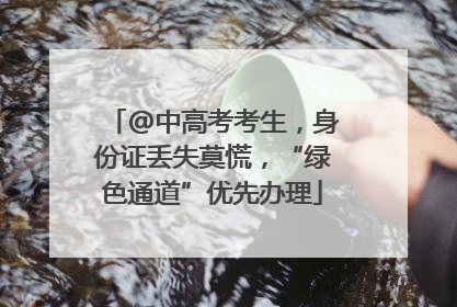@中高考考生，身份证丢失莫慌，“绿色通道”优先办理