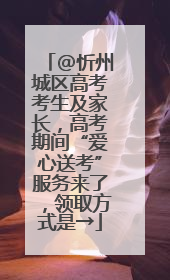 @忻州城区高考考生及家长，高考期间“爱心送考”服务来了，领取方式是→