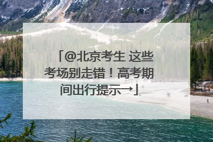 @北京考生 这些考场别走错！高考期间出行提示→