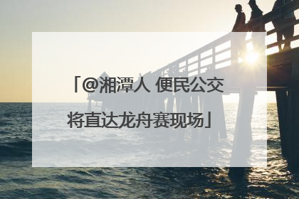 @湘潭人 便民公交将直达龙舟赛现场