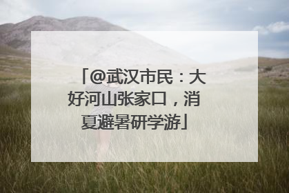 @武汉市民：大好河山张家口，消夏避暑研学游
