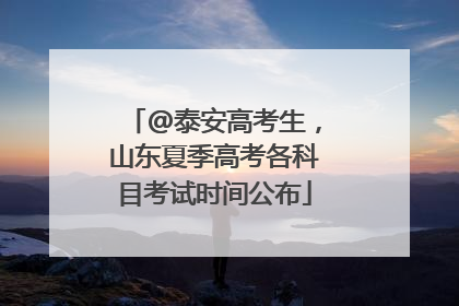 @泰安高考生，山东夏季高考各科目考试时间公布