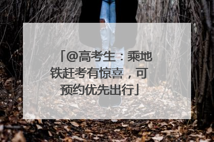 @高考生：乘地铁赶考有惊喜，可预约优先出行
