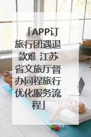 APP订旅行团遇退款难 江苏省文旅厅督办同程旅行优化服务流程
