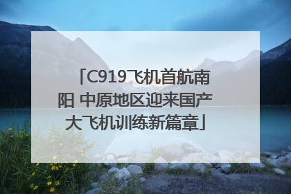 C919飞机首航南阳 中原地区迎来国产大飞机训练新篇章
